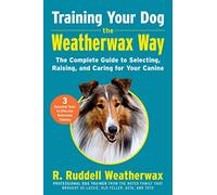 Training Your Dog the Weatherwax Way: The Complete Guide to Selecting, Raising, and Caring for Your Canine
