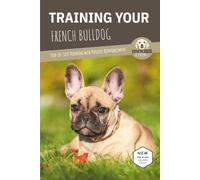 TRAINING YOUR FRENCH BULLDOG: Step-by-Step Training with Positive Reinforcement