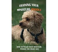 Training Your Miniature Poodle: How To Teach Your Miniature Poodle The Right Way: Basic Training For Miniature Poodle Breed