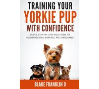 Training Your Yorkie Pup With Confidence: Simple, Step-By-Step Solutions To Housebreaking, Barking, And Grooming (Tiny Breed Training Mastery Series)