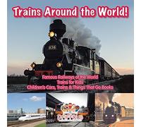 Trains Around the World! Famous Railways of the World - Trains for Kids - Children's Cars, Trains & Things That Go Books