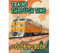 Trains Through Time Coloring Book: Colouring Pages Of Vintage And Modern Trains Steam Freight Bullet Locomotive Electric Metro Tram Trolley Rail | ... Stress Relief | Kids Adults Teens Seniors