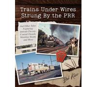 Trains Under Wires Strung By the PRR: And Other Tales Featuring Amtrak-Chessie-Conrail Diesels, Mainline Steam, and More