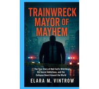 Trainwreck Mayor of Mayhem: The True Story of Rob Ford’s Wild Reign, His Secret Addictions, and the Collapse Heard Around the World (Based on true story and crime)