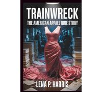 TRAINWRECK THE AMERICAN APPAREL TRUE STORY: Sex, Power, and the Unraveling of a Fashion Cult (Trainwreck: Disasters That Shook the World)