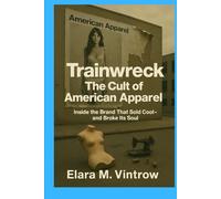 Trainwreck The Cult of American Apparel: Inside the Brand That Sold Cool-and Broke Its Soul (Based on true story and crime)