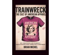 Trainwreck: The Cult Of American Apparel: Sex, Sweatshops and Scandals - How a Fashion Store Turned Into a Nightmare