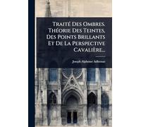 Traité Des Ombres. Théorie Des Teintes, Des Points Brillants Et De La Perspective Cavalière...