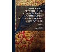Traité Sur Les Apparitions Des Esprits, Et Sur Les Vampires, Ou Les Revenans De Hongrie, De Moravie, &c
