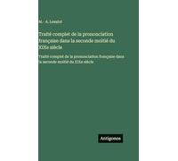 Traité complet de la prononciation française dans la seconde moitié du XIXe siècle: Traité complet de la prononciation française dans la seconde moitié du XIXe siècle