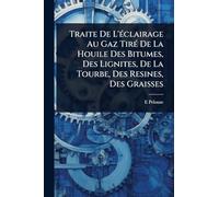 Traite De L'Ã(c)clairage Au Gaz TirÃ(c) De La Houile Des Bitumes, Des Lignites, De La Tourbe, Des Resines, Des Graisses