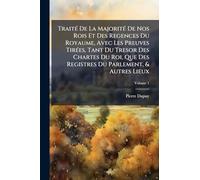 Traité De La Majorité De Nos Rois Et Des Regences Du Royaume, Avec Les Preuves Tirées, Tant Du Tresor Des Chartes Du Roi, Que Des Registres Du Parlement, & Autres Lieux