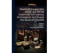 Traité De La Matière Médicale, Ou De L'histoire Des Vertus, Du Choix Et De L'usage Des Remèdes Simples
