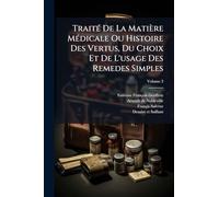 Traité De La Matière Médicale Ou Histoire Des Vertus, Du Choix Et De L'usage Des Remedes Simples