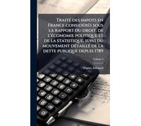 Traité des impots en France considérés sous la rapport du droit, de l'économie politique et de la statistique, suivi du mouvement détaillé de la dette publique depuis 1789