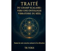 Traité du Champ Scalaire: Fondements vibratoires de la conscience, de la matière et de l’univers (Les Traités du Champ Originel)