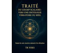 Traité du Champ Scalaire: Fondements vibratoires de la conscience, de la matière et de l’univers (Les Traités du Champ Originel)