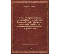 Traité pratique des émaux photographiques : secrets, tours de mains, formules à l'usage du photograp