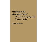 Traitors to the Masculine Cause: The Men's Campaigns for Women's Rights: 35 (Contributions in Women's Studies)