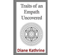 Traits of an Empath Uncovered: Discover Who You Are and Why You're Here