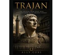 Trajan: The Soldier from Spain Who Expanded Rome to Its Greatest Extent: 8 (The Ancient Rome Library)
