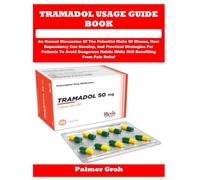 TRAMADOL USAGE GUIDE BOOK: An Honest Discussion Of The Potential Risks Of Misuse, How Dependency Can Develop, And Practical Strategies For Patients To ... While Still Benefiting From Pain Relief