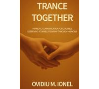 Trance Together: Hypnotic Communication for Couples: A Guide to Intimacy, Trust, and Connection Through Hypnosis
