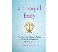 Tranquil Body : Finding the Peace of God in Breath, Movement, and Awareness