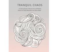 Tranquil Chaos: A Coloring Book of Abstract Art for Stress Relief: A Coloring Book of Abstract Art and Mindful Patterns for Adult Relaxation and ... | Relaxing, Stress Relieving, and Calming