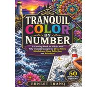 Tranquil Color by Number: A Coloring Book for Adults with Fifty Intricate Designs for Stress Relief, Mindfulness, Deep Reflection, and Relaxation