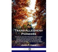 Trans-Allegheny Pioneers: History of the First White Settlements West of the Virginian Alleghenies from 1748; Hardships and Heroism of the Explorers ... Mountain Wilderness, and the Savage Tribes