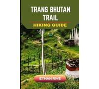 TRANS BHUTAN TRAIL HIKING GUIDE (Journeys Through Nature, Culture, and Timeless Landscapes)