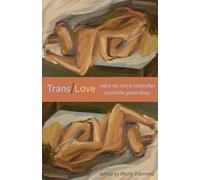 Trans/Love : Radical Sex, Love & Relationships Beyond the Gender Binary