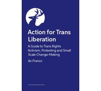 Trans Rights Now : A Guide to Trans Rights Activism, Protesting and Small Scale Change-Making