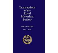 Transactions of the Royal Historical Society: Volume 13: Sixth Series (Royal Historical Society Transactions, Series Number 13)