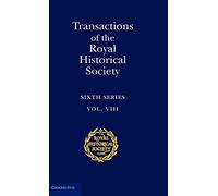 Transactions of the Royal Historical Society: Volume 8: Sixth Series (Royal Historical Society Transactions, Series Number 8)