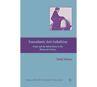 Transatlantic Anti-Catholicism: France and the United States in the Nineteenth Century (Palgrave Macmillan Transnational History Series)