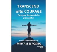 TRANSCEND WITH COURAGE: FACE YOUR FEARS AND RISE FROM WITHIN: 1 (TRANSCEND SERIES)