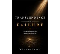 Transcendence Of Failure: Turning the deepest falls into your greatest rise