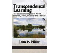 Transcendental Learning: The Educational Legacy of Alcott, Emerson, Fuller, Peabody and Thoreau (Current Perspectives in Holistic Education)