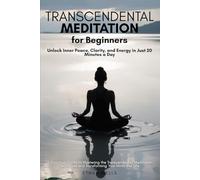 Transcendental Meditation for Beginners: Unlock Inner Peace, Clarity, and Energy in Just 20 Minutes a Day: A Practical Guide to Mastering the ... Technique and Transforming Your Mind and Life