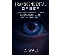 Transcendental Simulism: A Philosophy Beyond the Code: Consciousness, AI, and What We Call Reality (Simulismus)