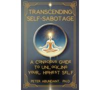 Transcending Self-Sabotage: A Conscious Guide to Unlocking Your Highest Self
