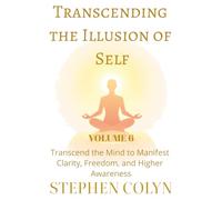 Transcending the Illusion of Self: The Path to Infinite Awareness and True Freedom: How to Break Free from Limitations, Expand Consciousness Beyond ... and Spiritual Growth for Success and Peace)