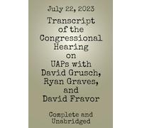 Transcript of the Congressional Hearing on UAPs with David Grusch, Ryan Graves, and David Fravor (UFO/UAP Documents of Interest)