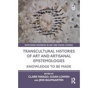 Transcultural Histories of Art and Artisanal Epistemologies: Knowledge to Be Made (Routledge Advances in Art and Visual Studies)