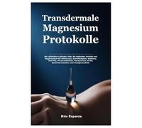 Transdermale Magnesium Protokolle: Der ultimative Leitfaden über die heilenden Vorteile von Magnesiumöl bei Schmerzen, Schlaflosigkeit, Diabetes, ... Krebs, Gewichtsreduktion und Hautgesundheit.