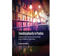 Transdisciplinarity in Practice : Capturing and Experiencing Knowledge across Disciplinary Boundaries