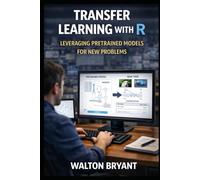 TRANSFER LEARNING WITH R: LEVERAGING PRETRAINED MODELS FOR NEW PROBLEMS (REAL-WORLD DATA SCIENCE WITH R)