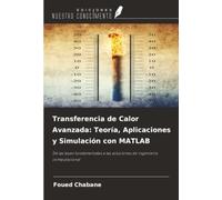 Transferencia de Calor Avanzada: Teoría, Aplicaciones y Simulación con MATLAB: De las leyes fundamentales a las soluciones de ingeniería computacional
